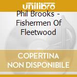Phil Brooks - Fishermen Of Fleetwood cd