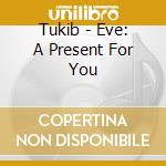 Tukib - Eve: A Present For You cd musicale di Tukib