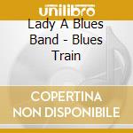 Lady A Blues Band - Blues Train cd musicale di Lady A Blues Band