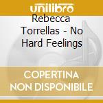 Rebecca Torrellas - No Hard Feelings cd musicale di Rebecca Torrellas