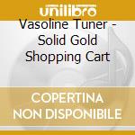 Vasoline Tuner - Solid Gold Shopping Cart cd