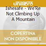 Ishesafe - We'Re Not Climbing Up A Mountain cd