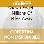 Shawn Fogel - Millions Of Miles Away