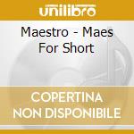 Maestro - Maes For Short cd musicale di Maestro