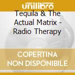 Tequila & The Actual Matrix - Radio Therapy cd musicale