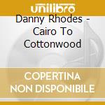 Danny Rhodes - Cairo To Cottonwood cd