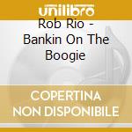 Rob Rio - Bankin On The Boogie cd musicale di Rob Rio