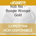 Rob Rio - Boogie Woogie Gold cd musicale di Rob Rio