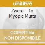 Zwerg - To Myopic Mutts cd musicale di Zwerg