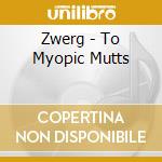 Zwerg - To Myopic Mutts cd