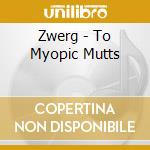 Zwerg - To Myopic Mutts