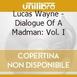 Lucas Wayne - Dialogue Of A Madman: Vol. I cd musicale di Lucas Wayne