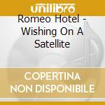 Romeo Hotel - Wishing On A Satellite cd