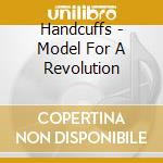 Handcuffs - Model For A Revolution cd