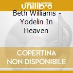 Beth Williams - Yodelin In Heaven cd musicale di Beth Williams