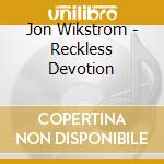 Jon Wikstrom - Reckless Devotion cd