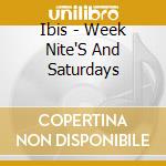 Ibis - Week Nite'S And Saturdays cd musicale di Ibis