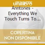 Anntones - Everything We Touch Turns To Hits cd musicale di Anntones