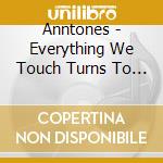 Anntones - Everything We Touch Turns To Hits