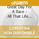 Great Day For A Race - All That Life Intends cd musicale di Great Day For A Race