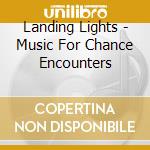 Landing Lights - Music For Chance Encounters cd