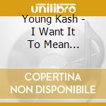 Young Kash - I Want It To Mean Something Vol 1 cd