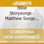 Bible Storysongs - Matthew Songs For Young Singers cd musicale di Bible Storysongs