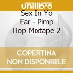 Sex In Yo Ear - Pimp Hop Mixtape 2 cd musicale di Sex In Yo Ear