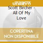 Scott Bircher - All Of My Love cd musicale di Scott Bircher