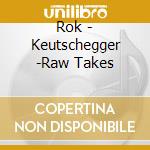 Rok - Keutschegger -Raw Takes cd