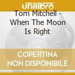 Tom Mitchell - When The Moon Is Right cd