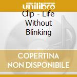 Clip - Life Without Blinking cd musicale di Clip