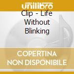 Clip - Life Without Blinking cd