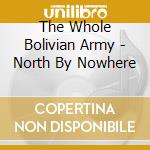 The Whole Bolivian Army - North By Nowhere cd musicale di The Whole Bolivian Army