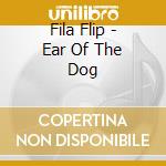 Fila Flip - Ear Of The Dog cd musicale di Fila Flip