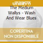The Medium Wallys - Wash And Wear Blues cd