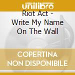 Riot Act - Write My Name On The Wall cd musicale di Riot Act
