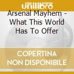 Arsenal Mayhem - What This World Has To Offer cd musicale di Arsenal Mayhem