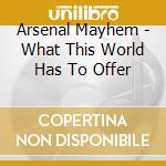 Arsenal Mayhem - What This World Has To Offer cd