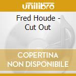 Fred Houde - Cut Out cd musicale di Fred Houde