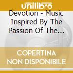 Devotion - Music Inspired By The Passion Of The Christ cd musicale di Devotion