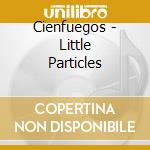 Cienfuegos - Little Particles cd