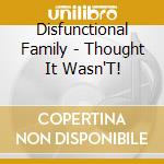 Disfunctional Family - Thought It Wasn'T! cd