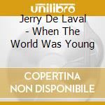 Jerry De Laval - When The World Was Young cd