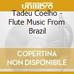 Tadeu Coelho - Flute Music From Brazil cd musicale di Tadeu Coelho
