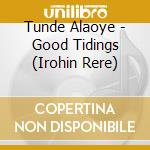 Tunde Alaoye - Good Tidings (Irohin Rere) cd musicale di Tunde Alaoye