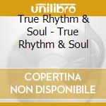 True Rhythm & Soul - True Rhythm & Soul cd musicale di True Rhythm & Soul