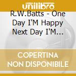R.W.Batts - One Day I'M Happy Next Day I'M Blue cd