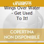 Wings Over Water - Get Used To It! cd musicale di Wings Over Water