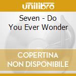 Seven - Do You Ever Wonder cd